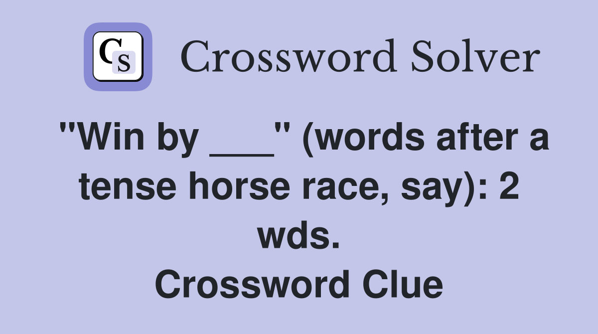 "Win by ___" (words after a tense horse race, say) 2 wds. Crossword
